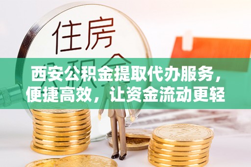淮上西安公积金提取代办服务，便捷高效，让资金流动更轻松