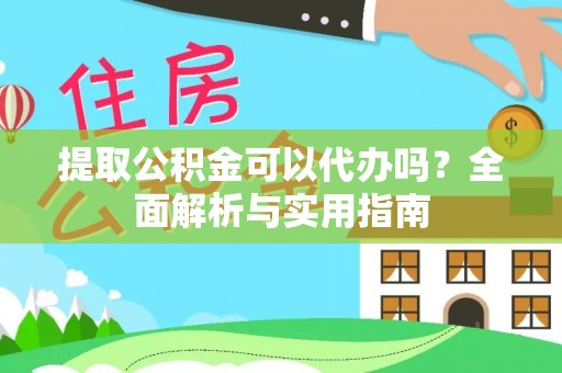 淮上提取公积金可以代办吗？全面解析与实用指南