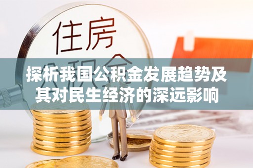 淮上探析我国公积金发展趋势及其对民生经济的深远影响
