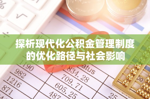 淮上探析现代化公积金管理制度的优化路径与社会影响