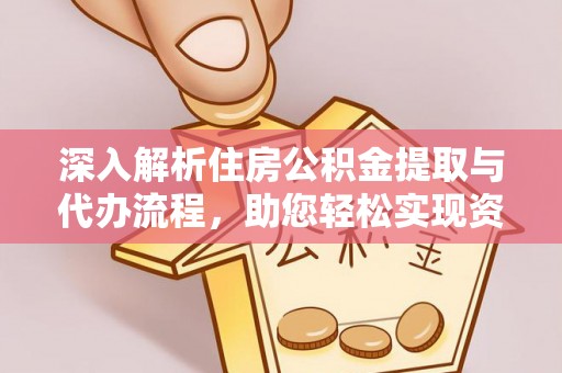 淮上深入解析住房公积金提取与代办流程，助您轻松实现资金利用最大化