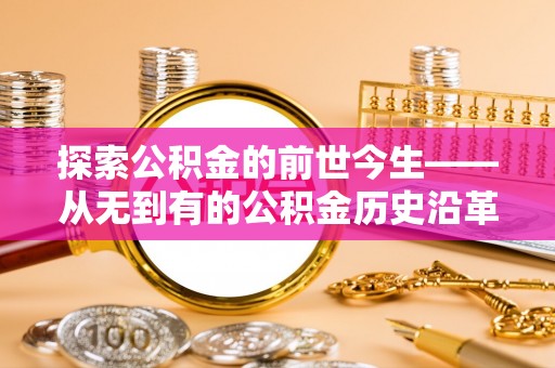 淮上探索公积金的前世今生——从无到有的公积金历史沿革