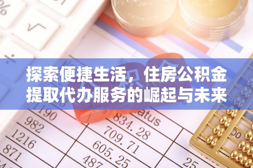 淮上探索便捷生活，住房公积金提取代办服务的崛起与未来趋势