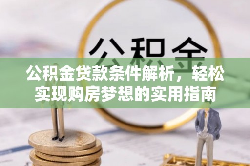 淮上公积金贷款条件解析，轻松实现购房梦想的实用指南