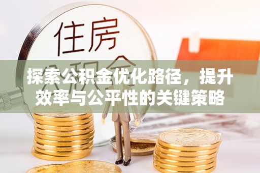 淮上探索公积金优化路径，提升效率与公平性的关键策略