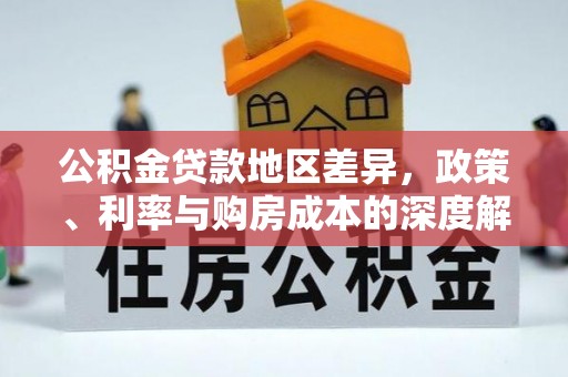 淮上公积金贷款地区差异，政策、利率与购房成本的深度解析