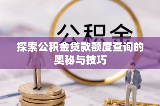淮上探索公积金贷款额度查询的奥秘与技巧