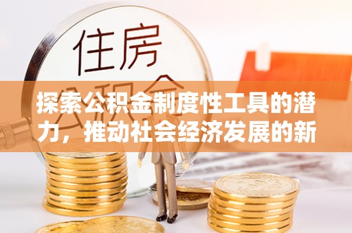 淮上探索公积金制度性工具的潜力，推动社会经济发展的新引擎