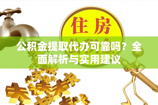 淮上公积金提取代办可靠吗？全面解析与实用建议
