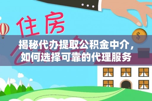 淮上揭秘代办提取公积金中介，如何选择可靠的代理服务