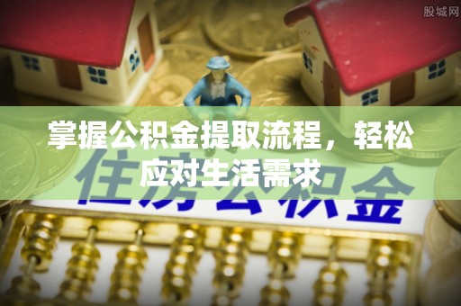 淮上掌握公积金提取流程，轻松应对生活需求