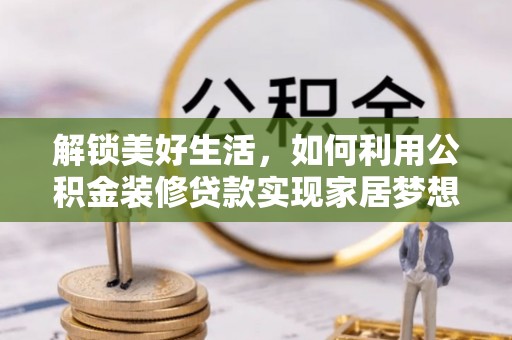 淮上解锁美好生活，如何利用公积金装修贷款实现家居梦想
