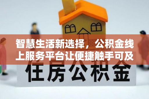 淮上智慧生活新选择，公积金线上服务平台让便捷触手可及