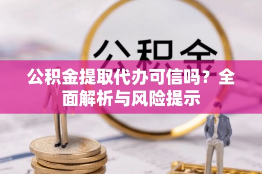 淮上公积金提取代办可信吗？全面解析与风险提示