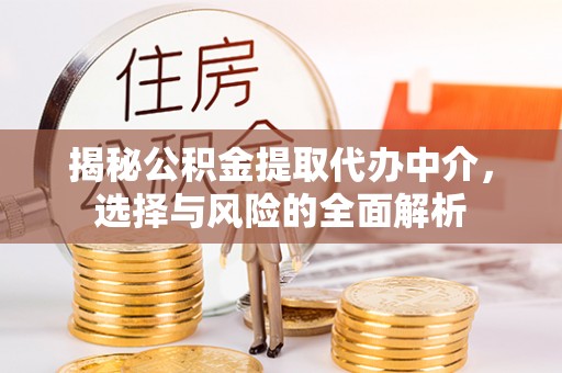 淮上揭秘公积金提取代办中介，选择与风险的全面解析