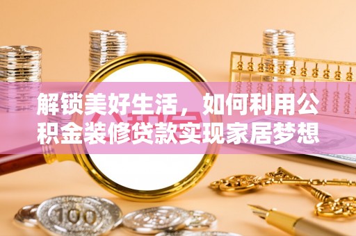 淮上解锁美好生活，如何利用公积金装修贷款实现家居梦想