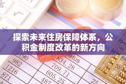 淮上探索未来住房保障体系，公积金制度改革的新方向
