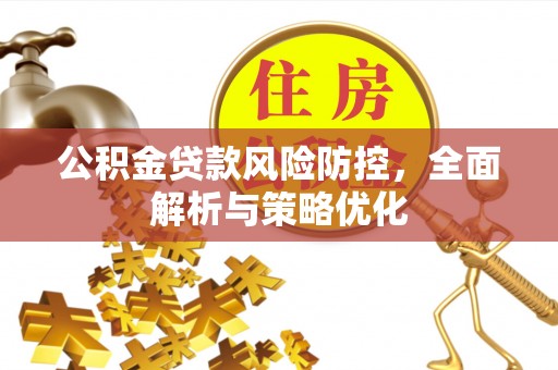 淮上公积金贷款风险防控，全面解析与策略优化