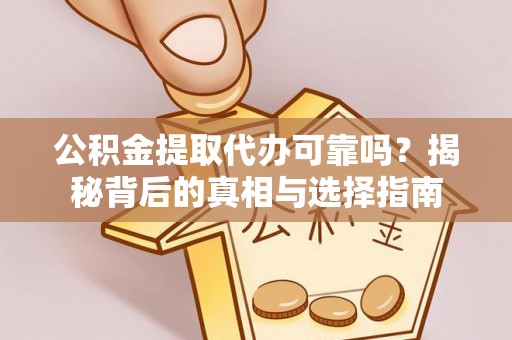 淮上公积金提取代办可靠吗？揭秘背后的真相与选择指南