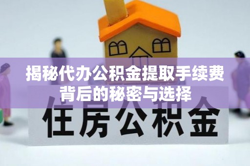 淮上揭秘代办公积金提取手续费背后的秘密与选择