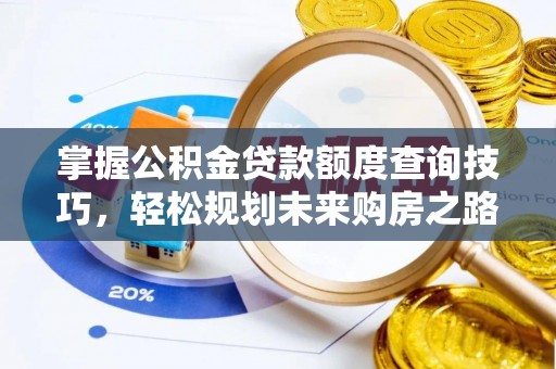 淮上掌握公积金贷款额度查询技巧，轻松规划未来购房之路