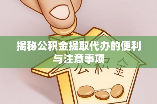 淮上揭秘公积金提取代办的便利与注意事项