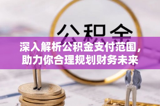 淮上深入解析公积金支付范围，助力你合理规划财务未来
