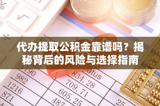淮上代办提取公积金靠谱吗？揭秘背后的风险与选择指南