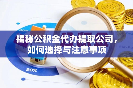 淮上揭秘公积金代办提取公司，如何选择与注意事项
