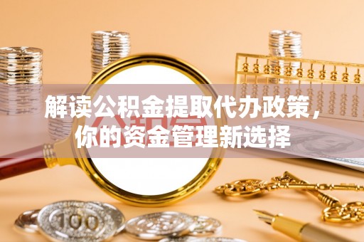 淮上解读公积金提取代办政策，你的资金管理新选择