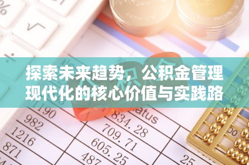 淮上探索未来趋势，公积金管理现代化的核心价值与实践路径