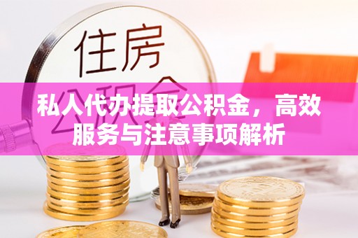 淮上私人代办提取公积金，高效服务与注意事项解析