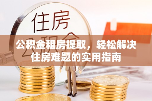 淮上公积金租房提取，轻松解决住房难题的实用指南