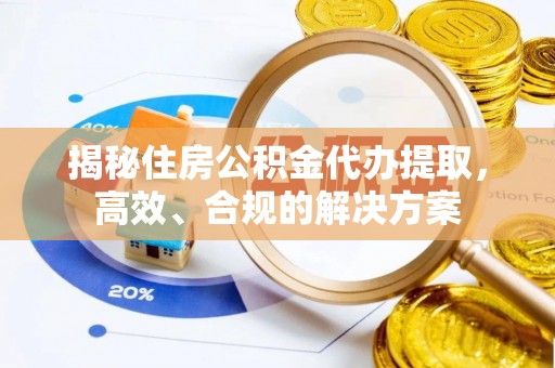 淮上揭秘住房公积金代办提取，高效、合规的解决方案