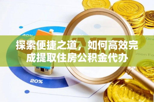 淮上探索便捷之道，如何高效完成提取住房公积金代办