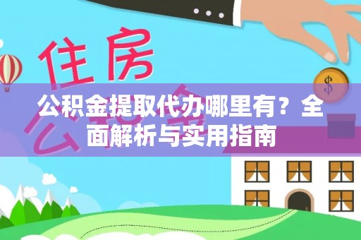 淮上公积金提取代办哪里有？全面解析与实用指南