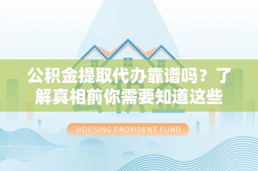 淮上公积金提取代办靠谱吗？了解真相前你需要知道这些