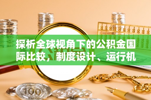淮上探析全球视角下的公积金国际比较，制度设计、运行机制与未来趋势