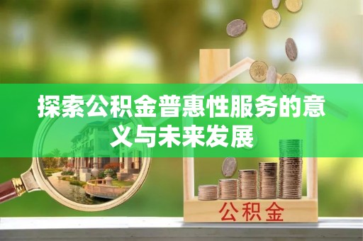 淮上探索公积金普惠性服务的意义与未来发展