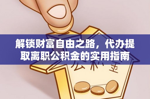 淮上解锁财富自由之路，代办提取离职公积金的实用指南