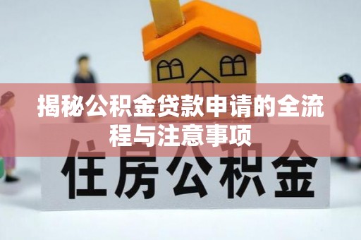 淮上揭秘公积金贷款申请的全流程与注意事项