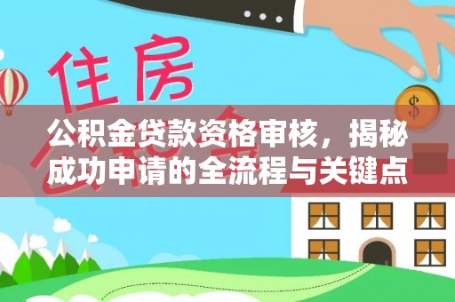 淮上公积金贷款资格审核，揭秘成功申请的全流程与关键点