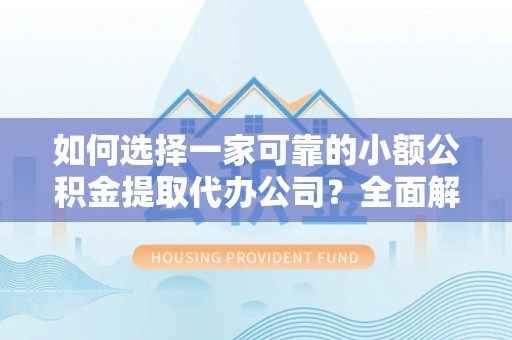 淮上如何选择一家可靠的小额公积金提取代办公司？全面解析与指南