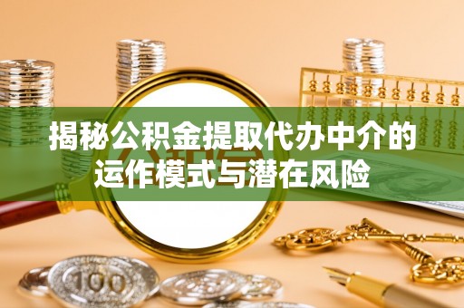 淮上揭秘公积金提取代办中介的运作模式与潜在风险