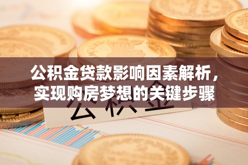 淮上公积金贷款影响因素解析，实现购房梦想的关键步骤