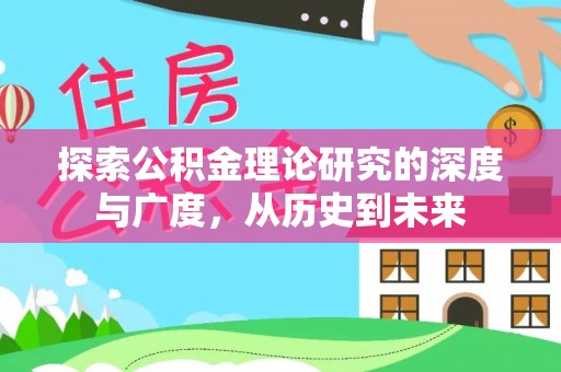 淮上探索公积金理论研究的深度与广度，从历史到未来