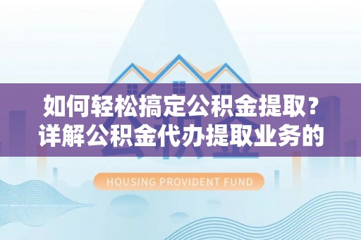 淮上如何轻松搞定公积金提取？详解公积金代办提取业务的便捷之道