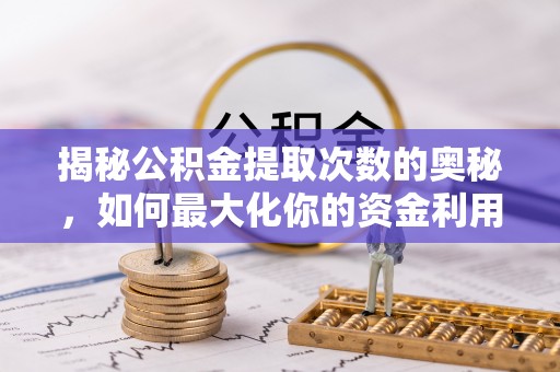 淮上揭秘公积金提取次数的奥秘，如何最大化你的资金利用？
