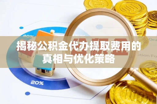 淮上揭秘公积金代办提取费用的真相与优化策略