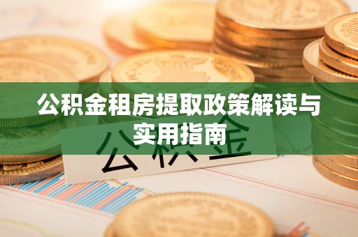 淮上公积金租房提取政策解读与实用指南